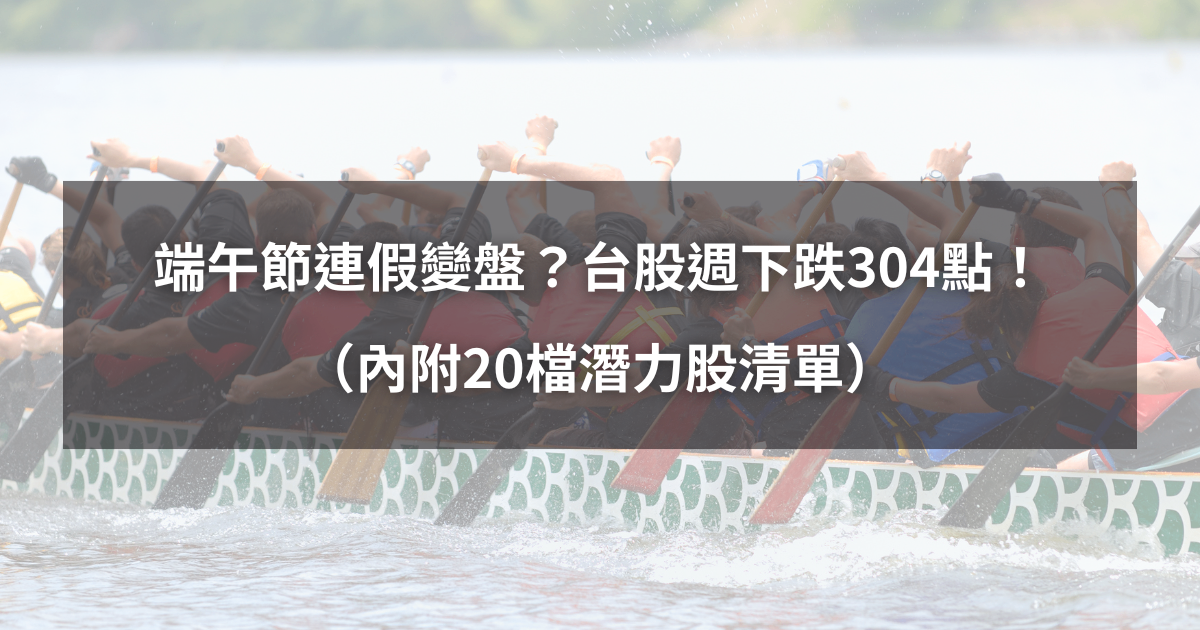 【起漲K線週報】端午節連假變盤?台股本週下跌304點!(內附20檔潛力股清單)