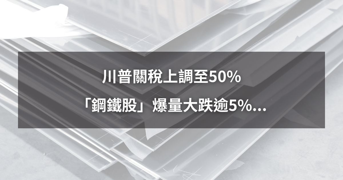 【最新消息】川普關稅上調至50%,「鋼鐵股」爆量大跌逾5%...