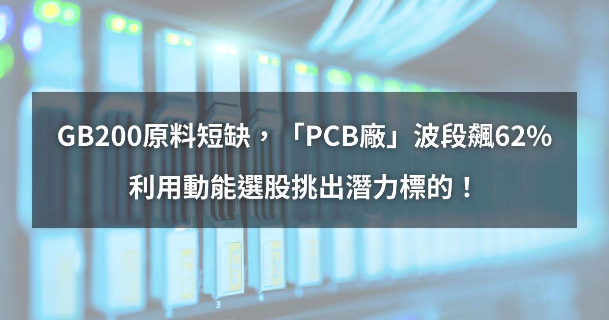 【個股分析】GB200原料短缺，「PCB廠」波段飆62％。利用動能選股挑出潛力標的！