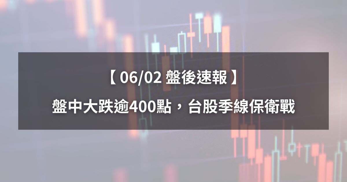 【06/02盤後速報】盤中大跌逾400點,台股面臨季線保衛戰!