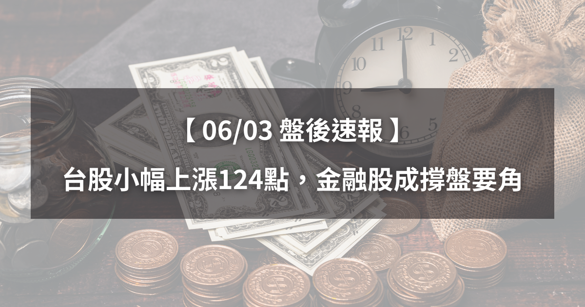 【06/03盤後速報】台股收盤小漲124點,「金融股」成撐盤要角?