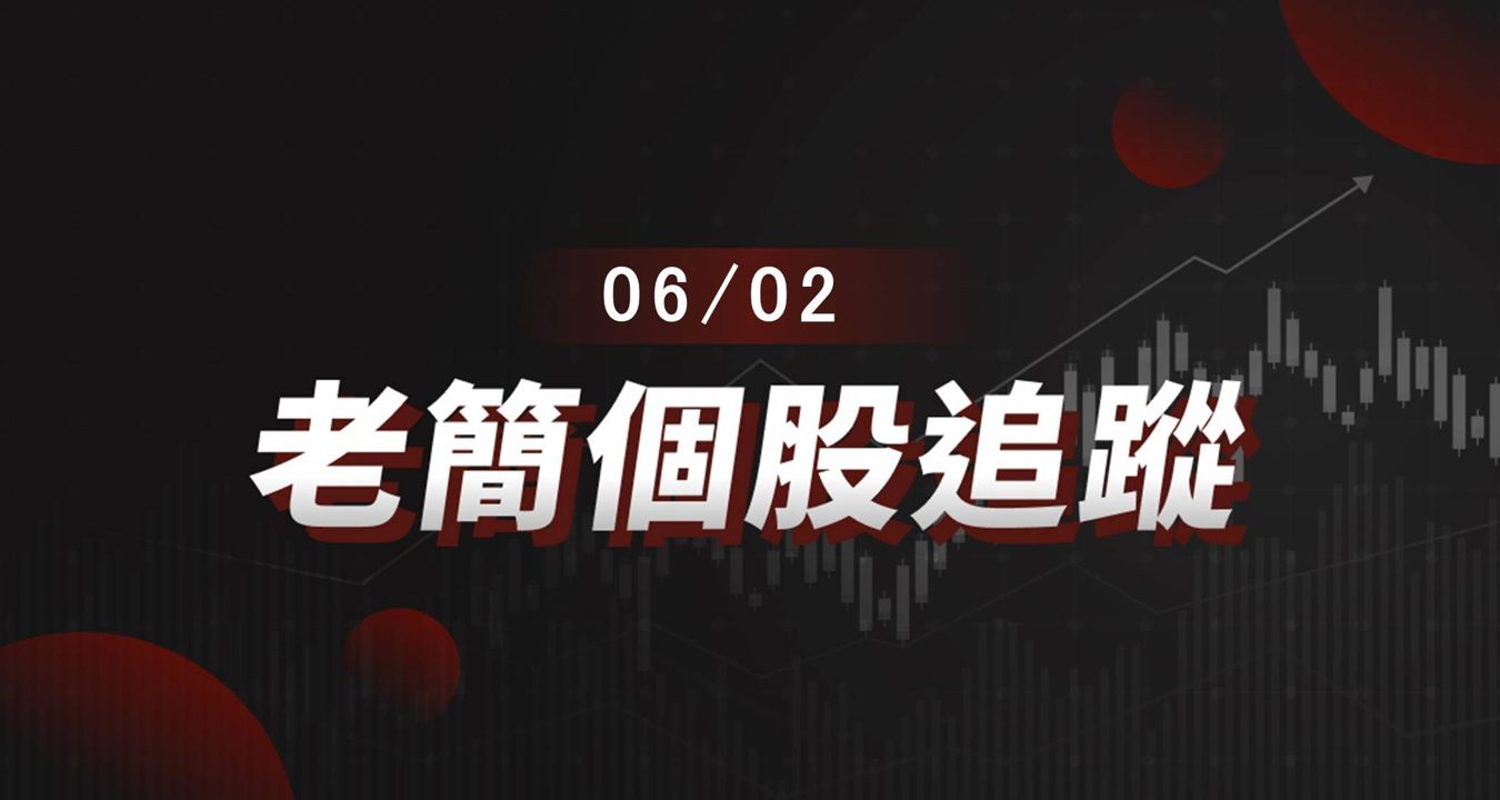 老簡帶你 06/02 盤前個股追蹤,籌碼神探帶你跟著股市內部大戶走!