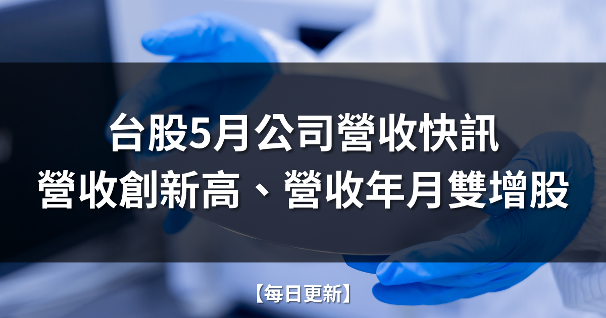 【每日更新】台股5月公司營收快訊 | 營收創新高、營收年月雙增