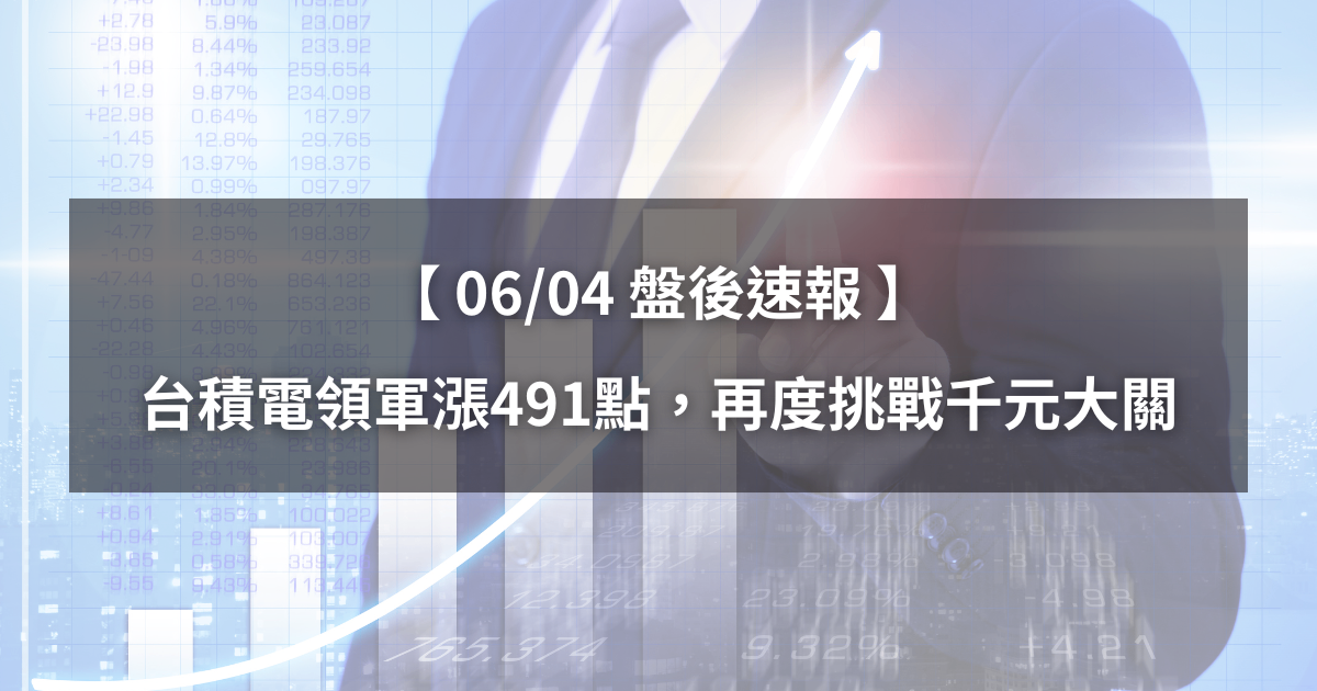 【06/04盤後速報】台積電領軍漲491點,再度挑戰千元大關!