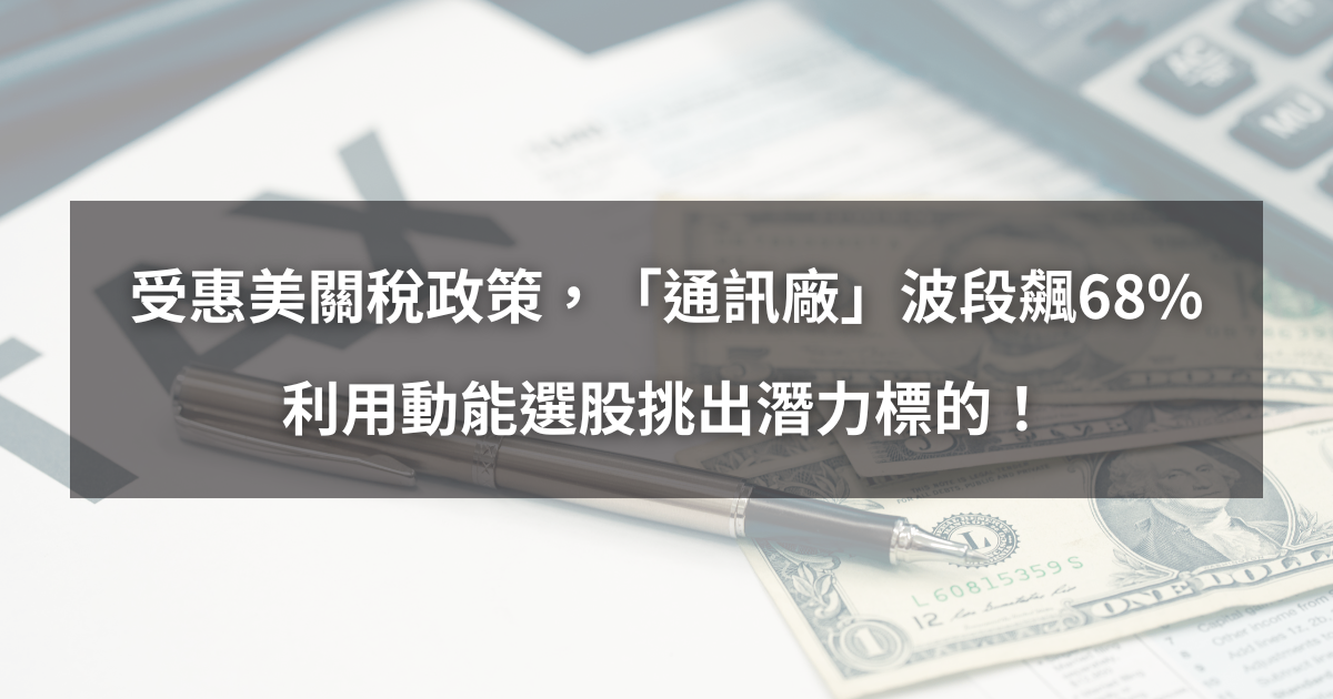 【個股分析】受惠美關稅政策,「通訊廠」波段大漲68%。利用動能選股挑出潛力標的!