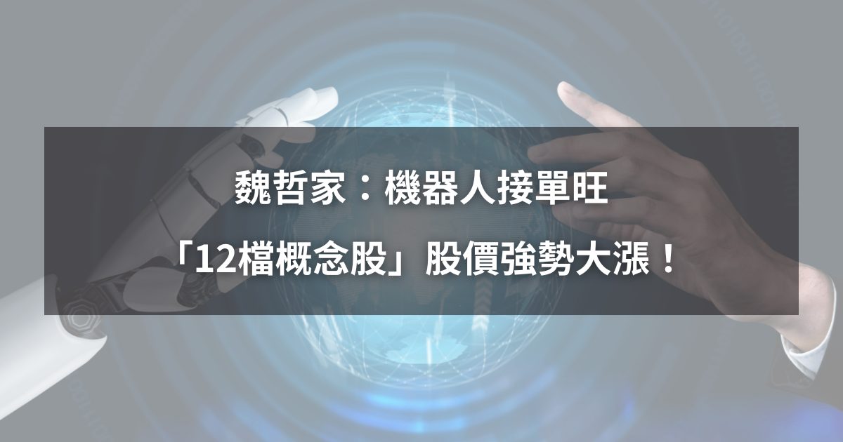 【最新消息】魏哲家:機器人接單旺,「12檔概念股」強勢大漲!