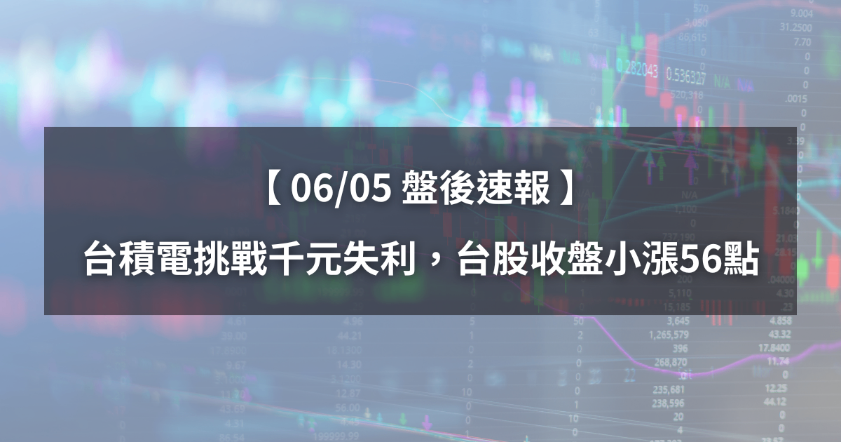 【06/05盤後速報】台積電挑戰千元失利,台股收盤小漲56點!