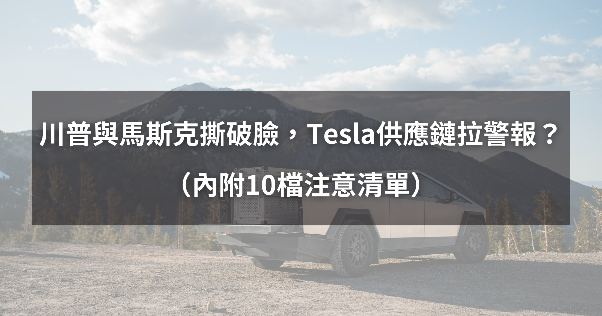 【最新消息】川普與馬斯克翻臉,「Tesla供應鏈」拉警報?(內附10檔注意清單)