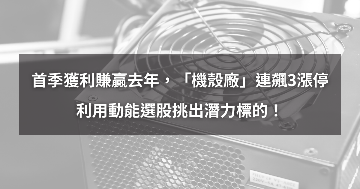 【個股分析】首季獲利賺贏去年,「機殼廠」連飆3漲停。利用動能選股挑出潛力標的!