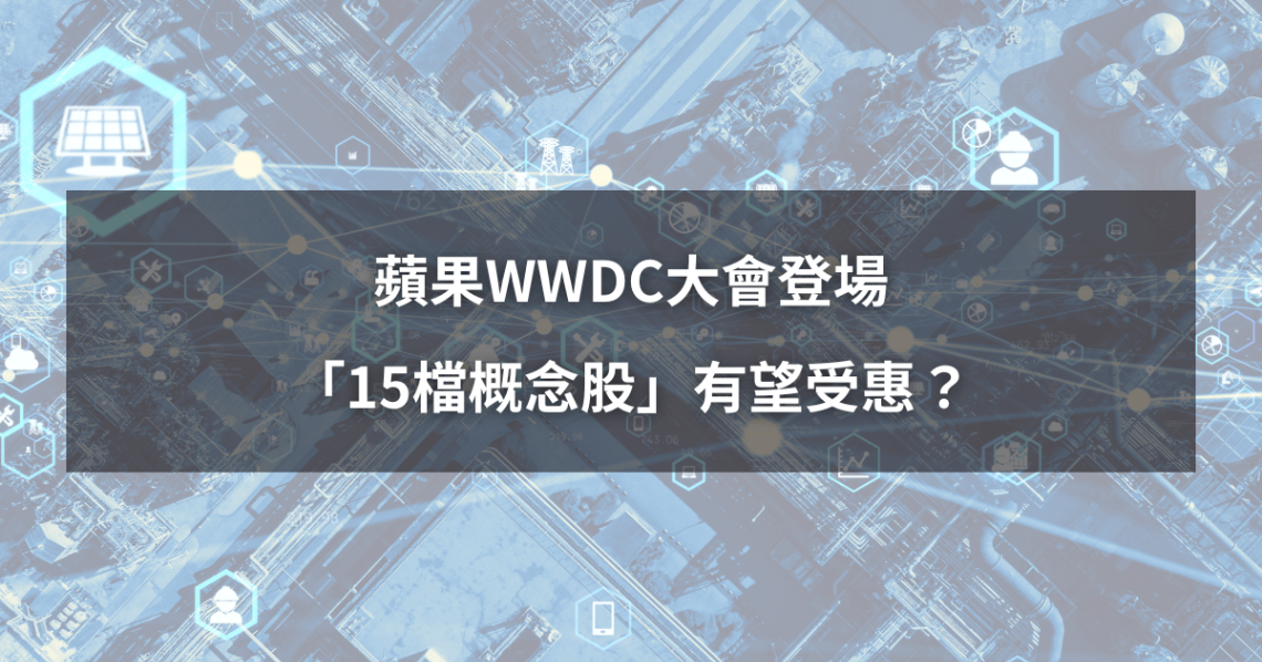 【最新消息】蘋果WWDC大會登場，「15檔概念股」有望受惠？