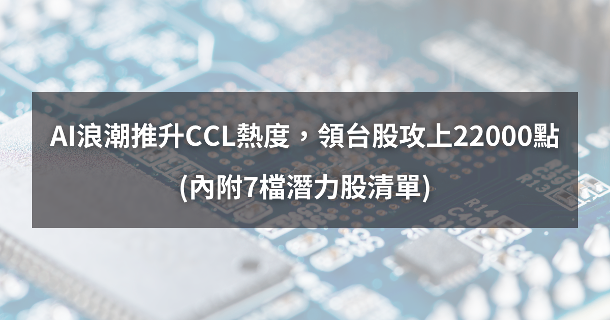【最新消息】AI浪潮推升CCL熱度，領台股攻上22000點！(內附7檔潛力股清單)