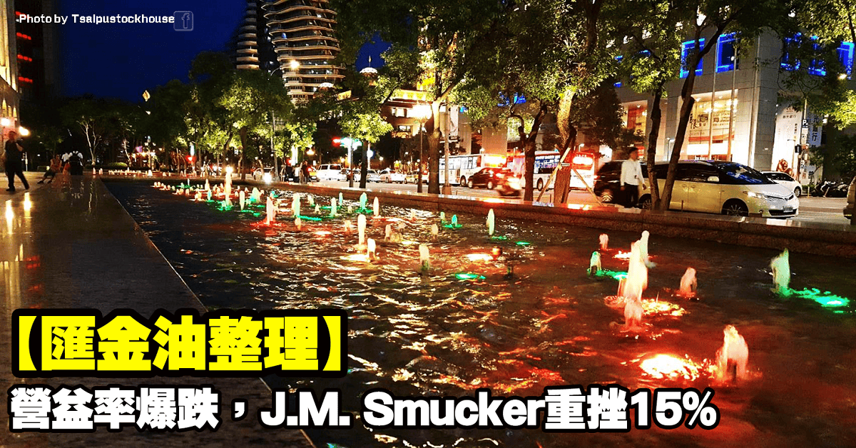 【匯金油整理】營益率爆跌,J.M. Smucker重挫15%