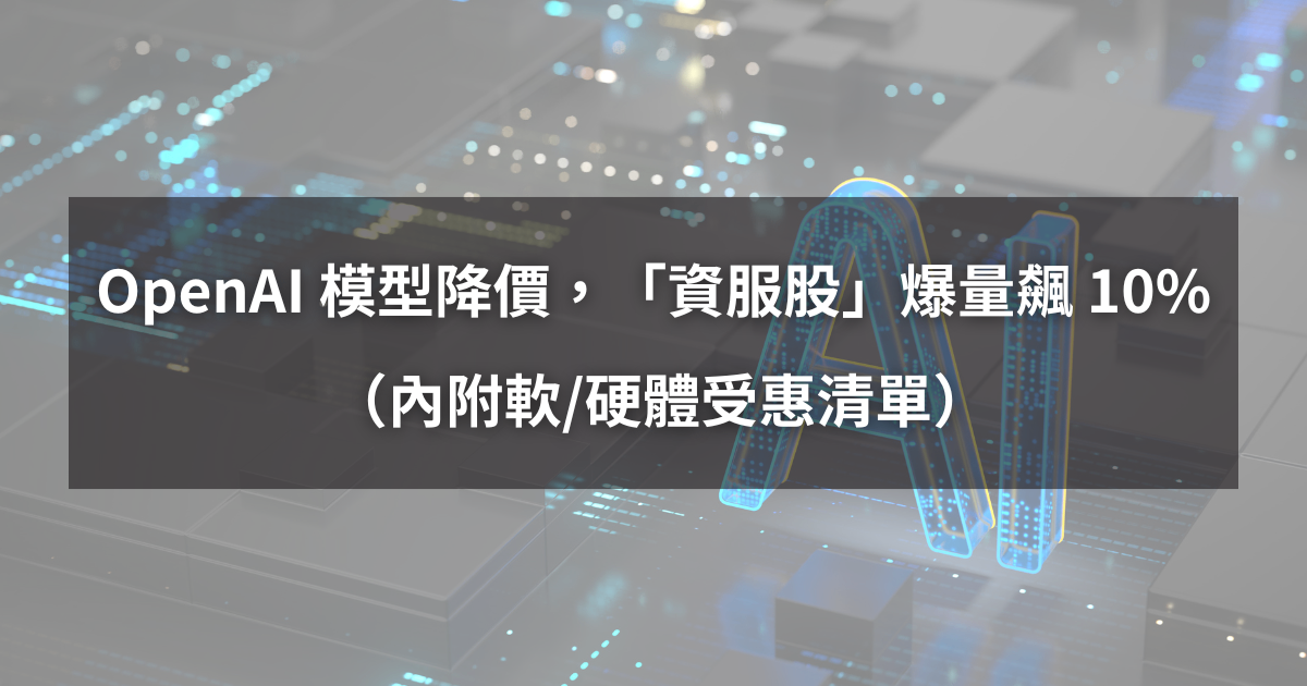 【最新消息】OpenAI 模型降價,「資服股」爆量大漲 10%! (內附軟/硬體受惠清單)