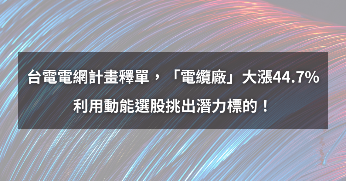 【個股分析】台電電網計畫釋單,「電纜廠」波段飆44.7%。利用動能選股挑出潛力標的!