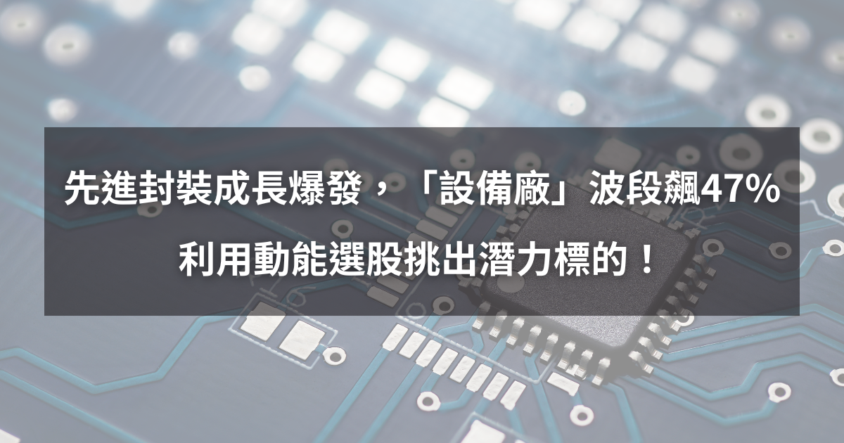 【個股分析】先進封裝成長爆發，「設備廠」波段飆47％。利用動能選股挑出潛力標的！