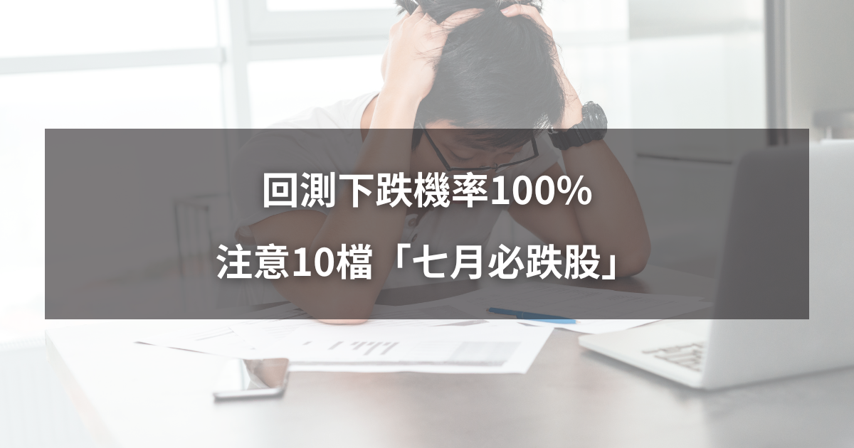【限時公開】回測下跌機率100％，注意10檔「七月必跌股」！
