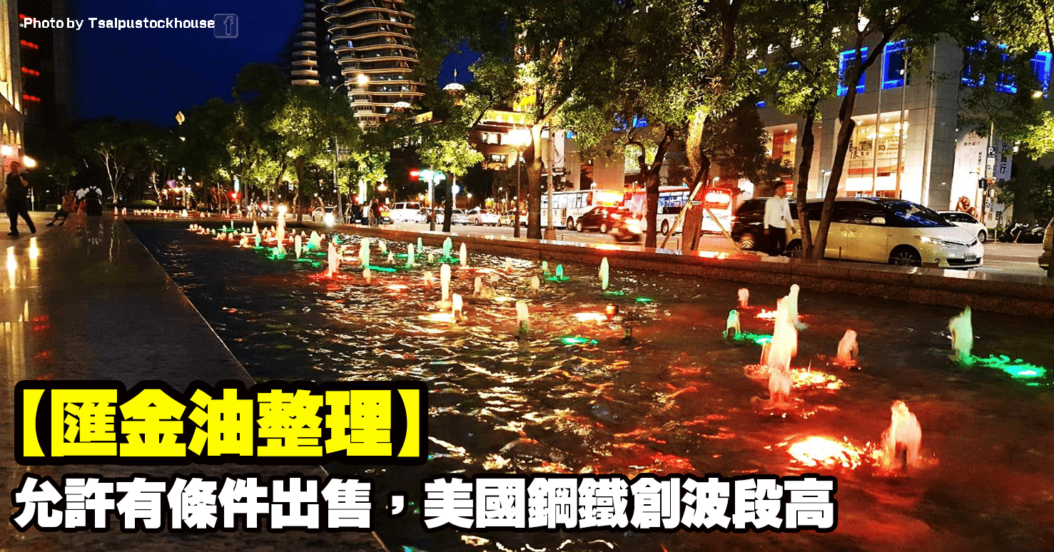 【匯金油整理】允許有條件出售,美國鋼鐵創波段高