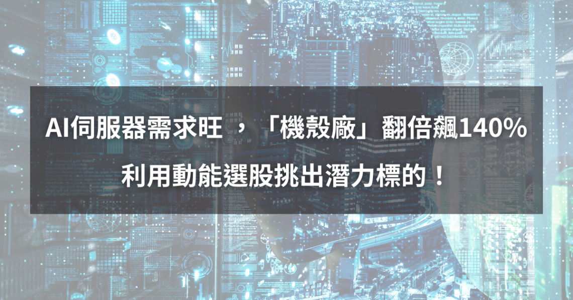 【個股分析】AI伺服器需求旺 ,「機殼廠」翻倍飆140%。利用動能選股挑出潛力標的!