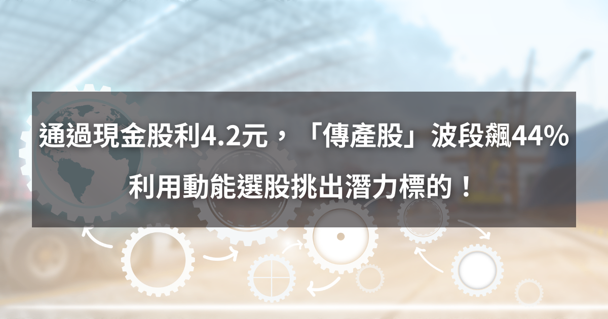 【個股分析】通過現金股利4.2元，「傳產股」波段飆44％。利用動能選股挑出潛力標的！