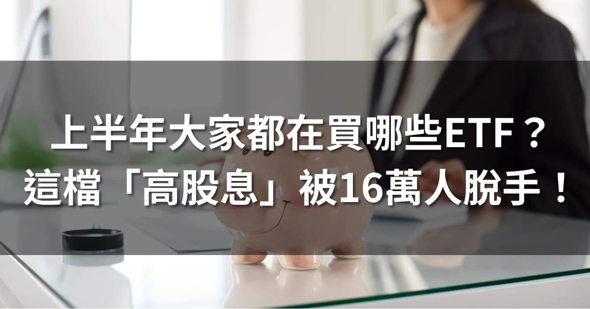 2025上半年大家都在買哪些ETF?這檔「高股息」被16萬人脫手!