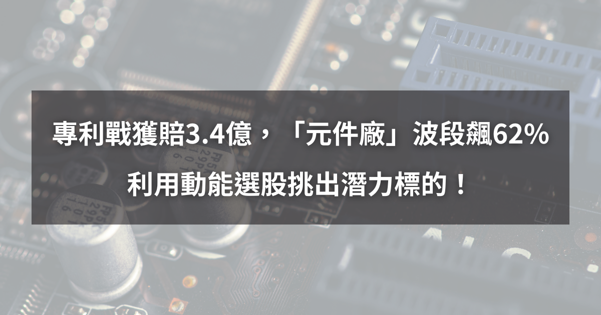 【個股分析】專利戰獲賠3.4億,「元件廠」波段飆62%。利用動能選股挑出潛力標的!