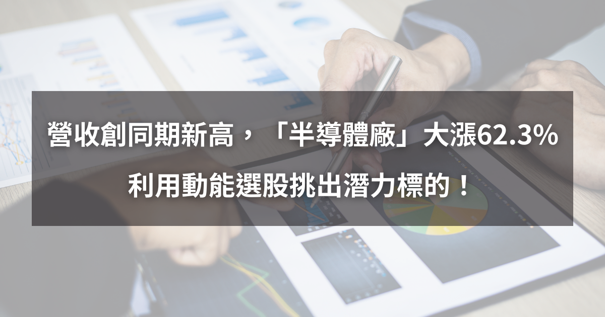 【個股分析】營收創同期新高，「半導體廠」大漲62.3％。利用動能選股挑出潛力標的！