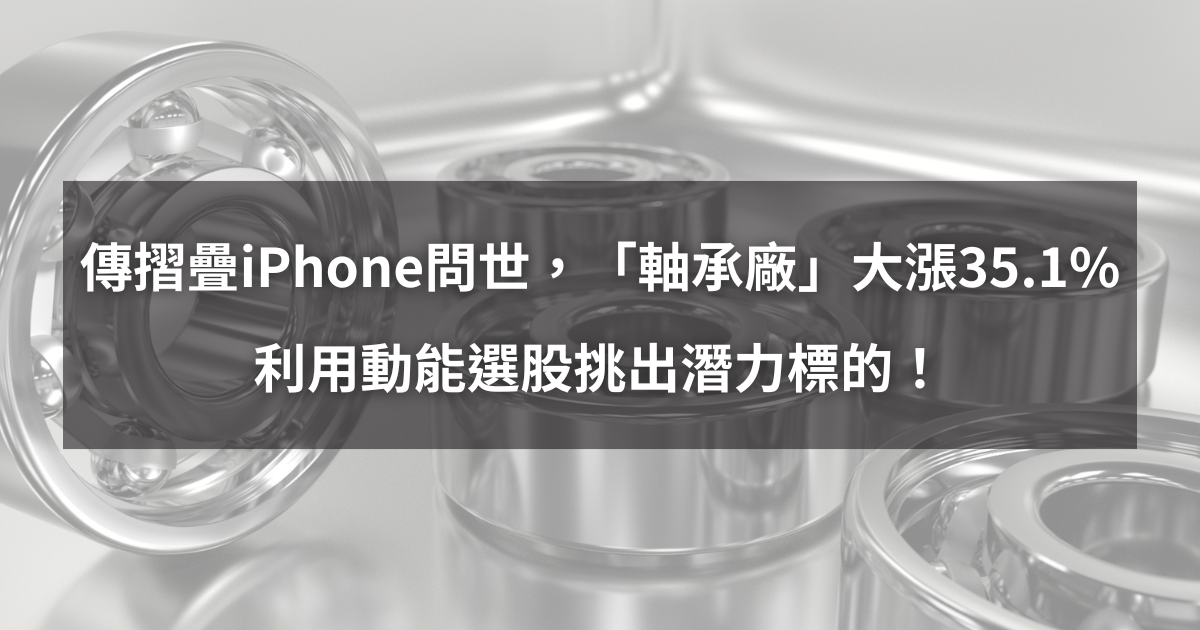  【個股分析】傳摺疊iPhone問世，「軸承廠」大漲35.1％。利用動能選股挑出潛力標的！