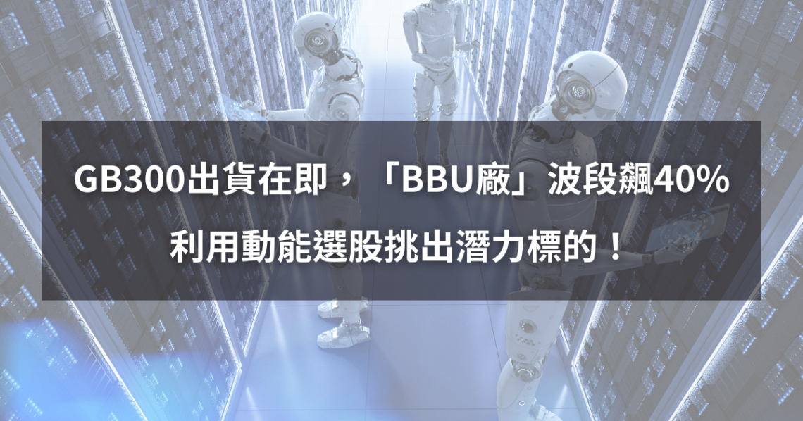 【個股分析】GB300出貨在即,「BBU廠」波段大漲40%。利用動能選股挑出潛力標的!