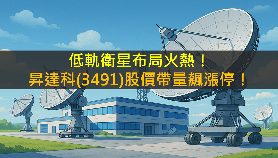 低軌衛星布局火熱!昇達科(3491)股價帶量飆漲停!