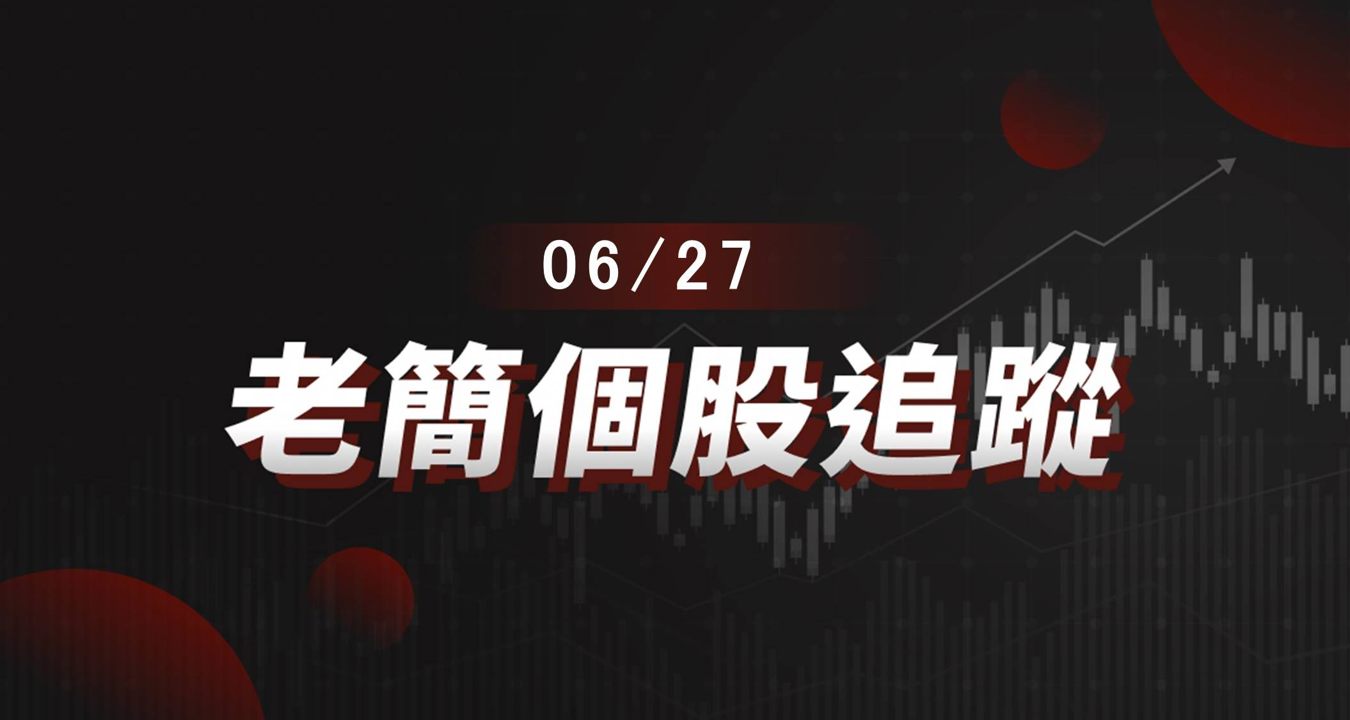 老簡帶你 06/27盤前個股追蹤,籌碼神探帶你跟著股市內部大戶走!