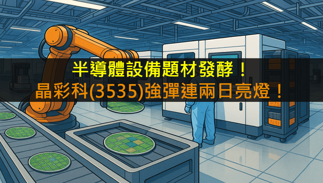 半導體設備題材發酵！晶彩科(3535)強彈連兩日亮燈！