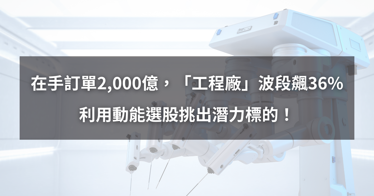 【個股分析】在手訂單逾2,000億,「工程廠」波段大漲36%。利用動能選股挑出潛力標的!
