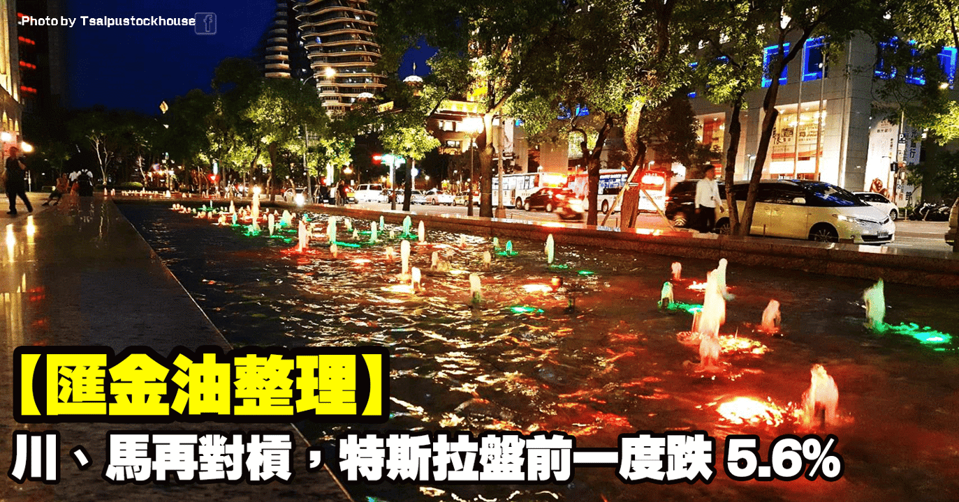 【匯金油整理】川、馬再對槓,特斯拉盤前一度跌 5.6%
