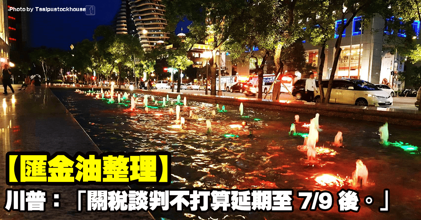 【匯金油整理】川普：「關稅談判不打算延期至7/9後。」