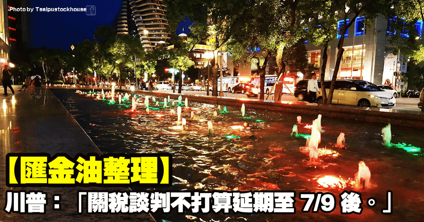 【匯金油整理】川普:「關稅談判不打算延期至7/9後。」
