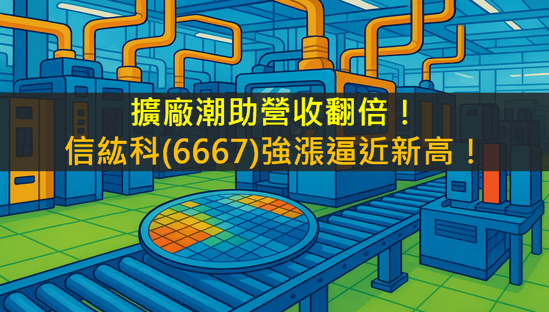 擴廠潮助營收翻倍!信紘科(6667)強漲逼近新高!