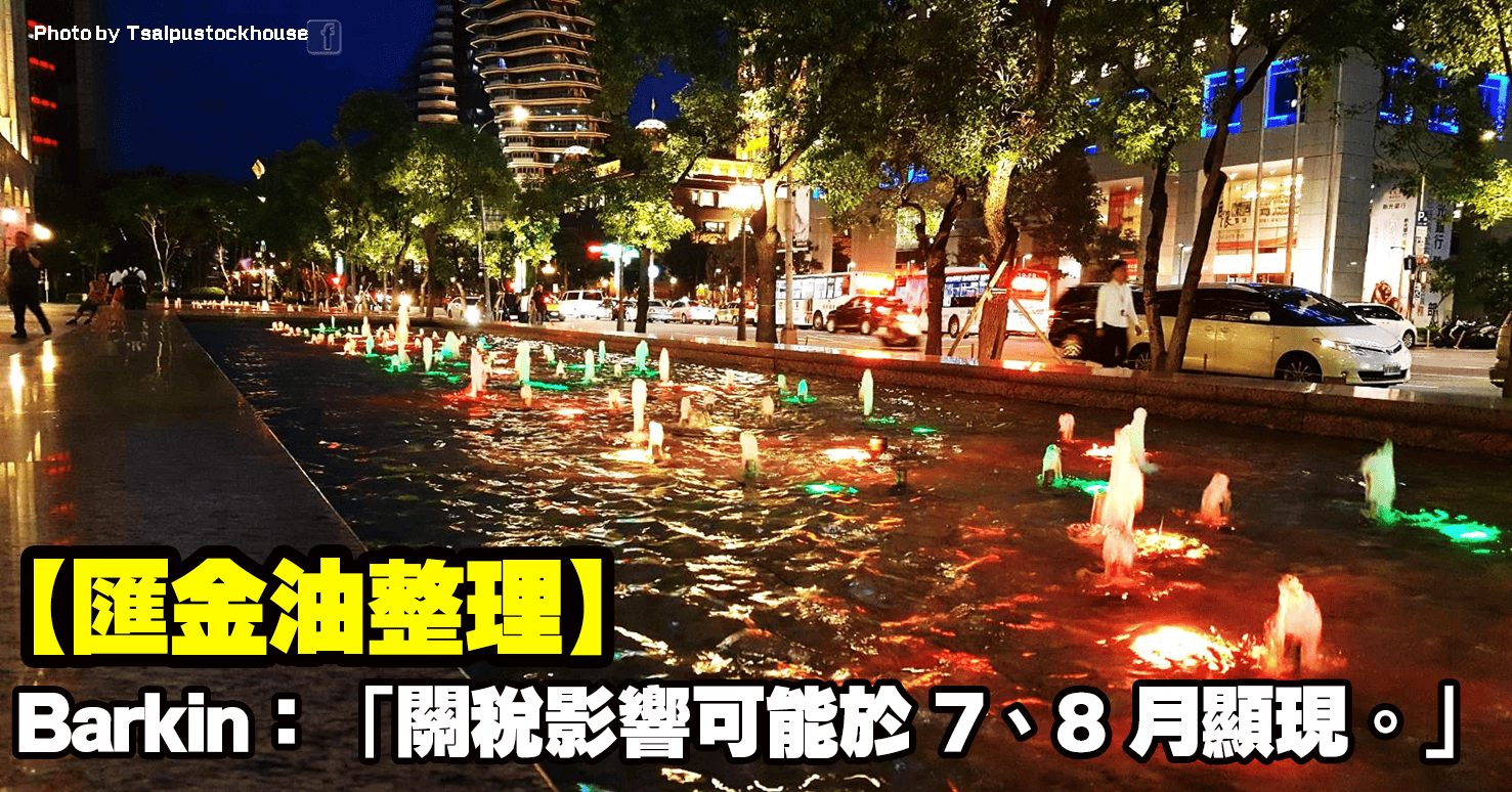 【匯金油整理】Barkin:「關稅影響可能於7、8月顯現。」