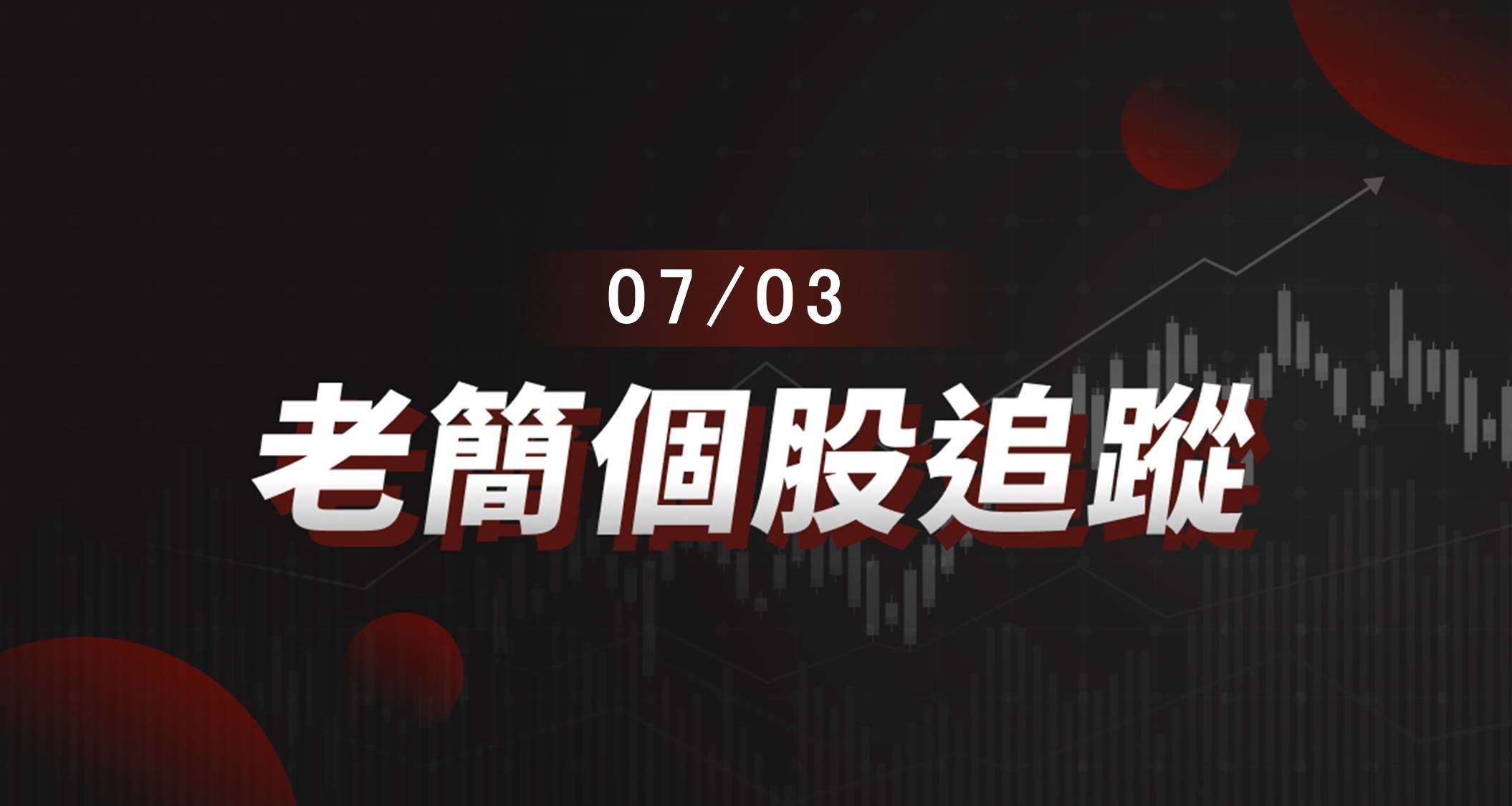 老簡帶你 07/03盤前個股追蹤,籌碼神探帶你跟著股市內部大戶走!