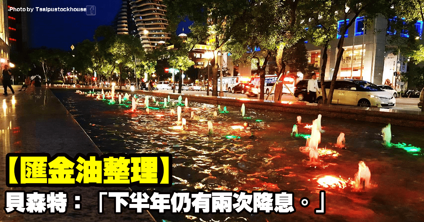 【匯金油整理】貝森特:「下半年仍有兩次降息。」