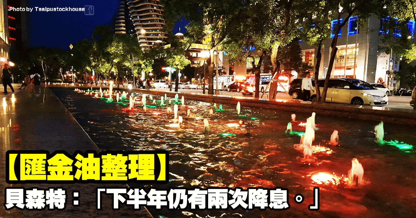 【匯金油整理】貝森特:「下半年仍有兩次降息。」