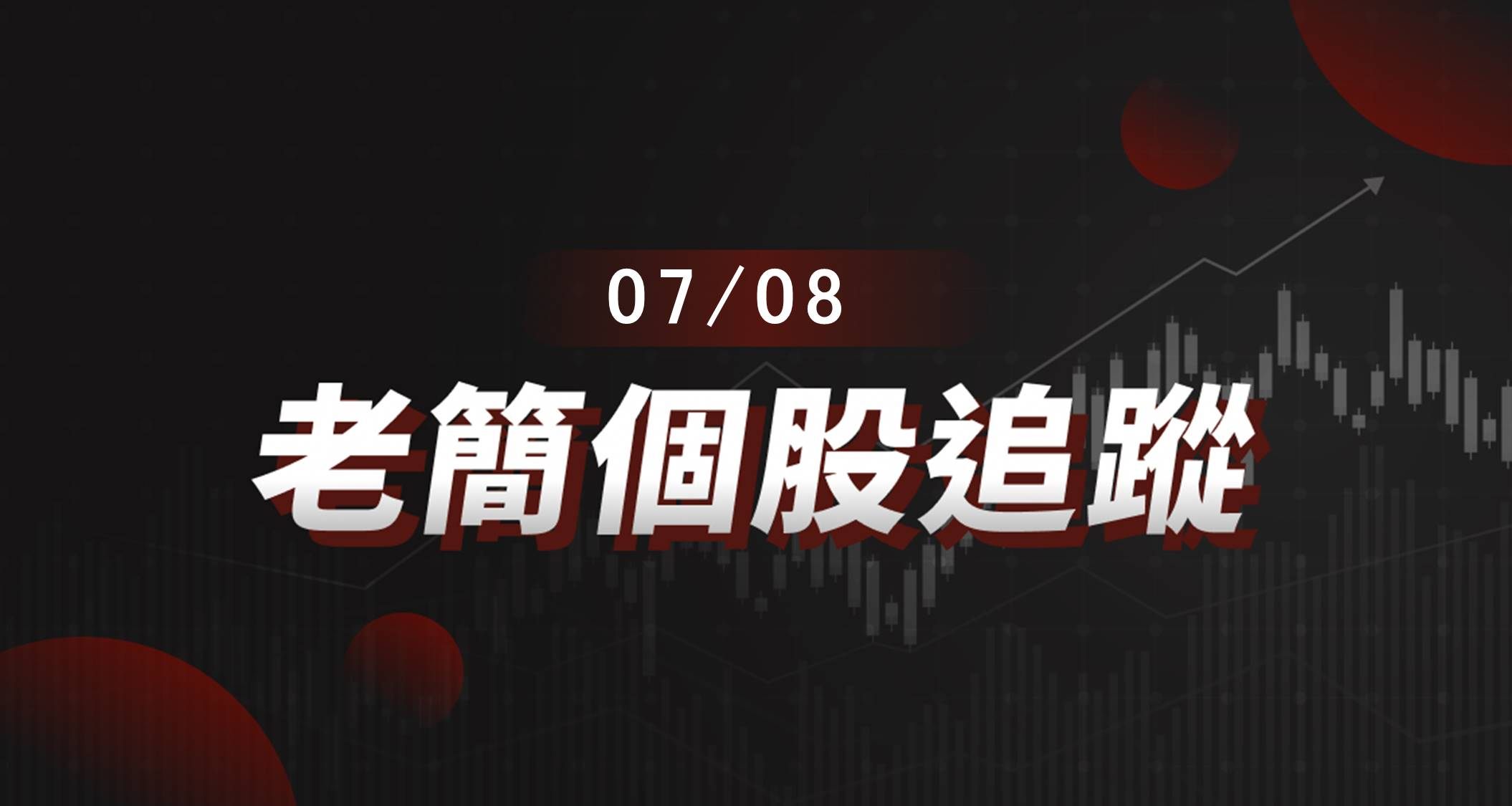 老簡帶你 07/08 盤前個股追蹤，籌碼神探帶你跟著股市內部大戶走！