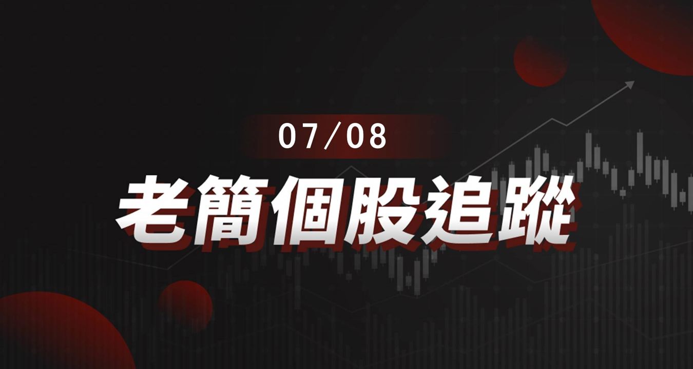 老簡帶你 07/08 盤前個股追蹤，籌碼神探帶你跟著股市內部大戶走！