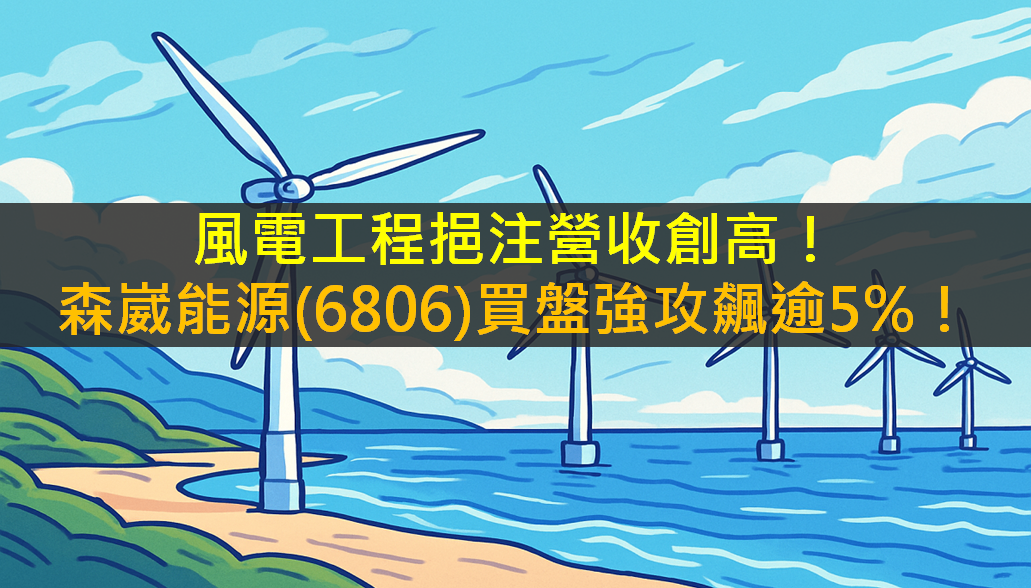 風電工程挹注營收創高!森崴能源(6806)逆勢強攻半根漲停!
