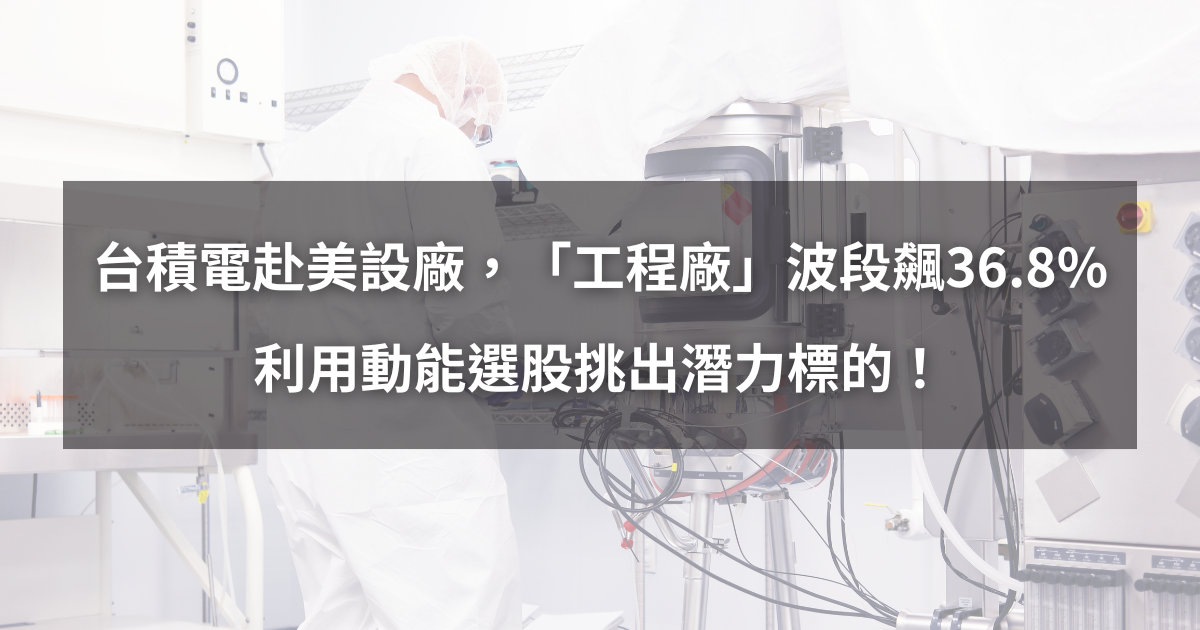 【個股分析】受惠台積電赴美設廠，「工程廠」波段飆36.8％。利用動能選股挑出潛力標的！