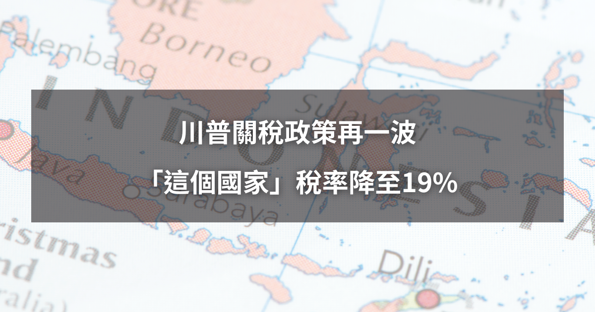 【最新消息】川普關稅政策再一波,「這個國家」稅率降至19%!