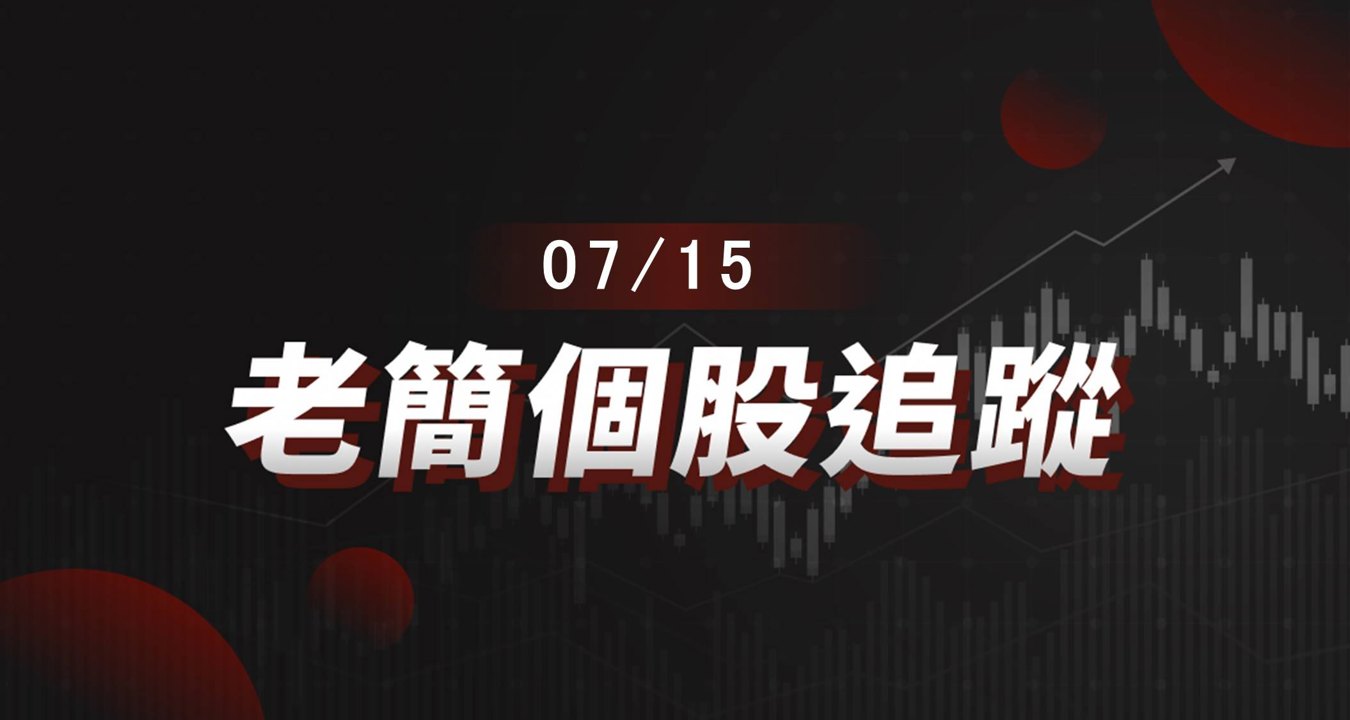 老簡帶你 07/15 盤前個股追蹤,籌碼神探帶你跟著股市內部大戶走!