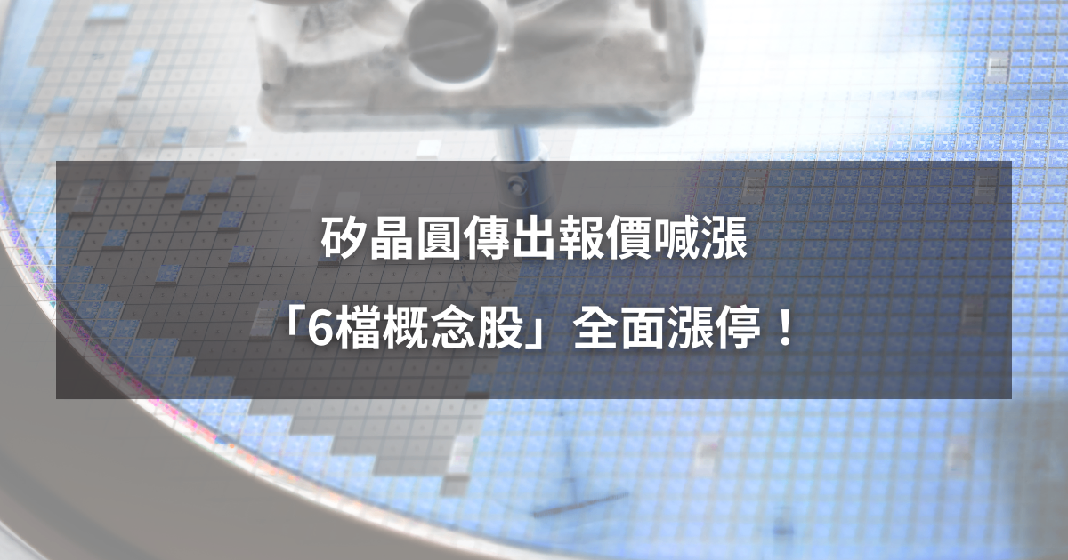 【最新消息】矽晶圓傳出報價喊漲,「6檔概念股」全面漲停!