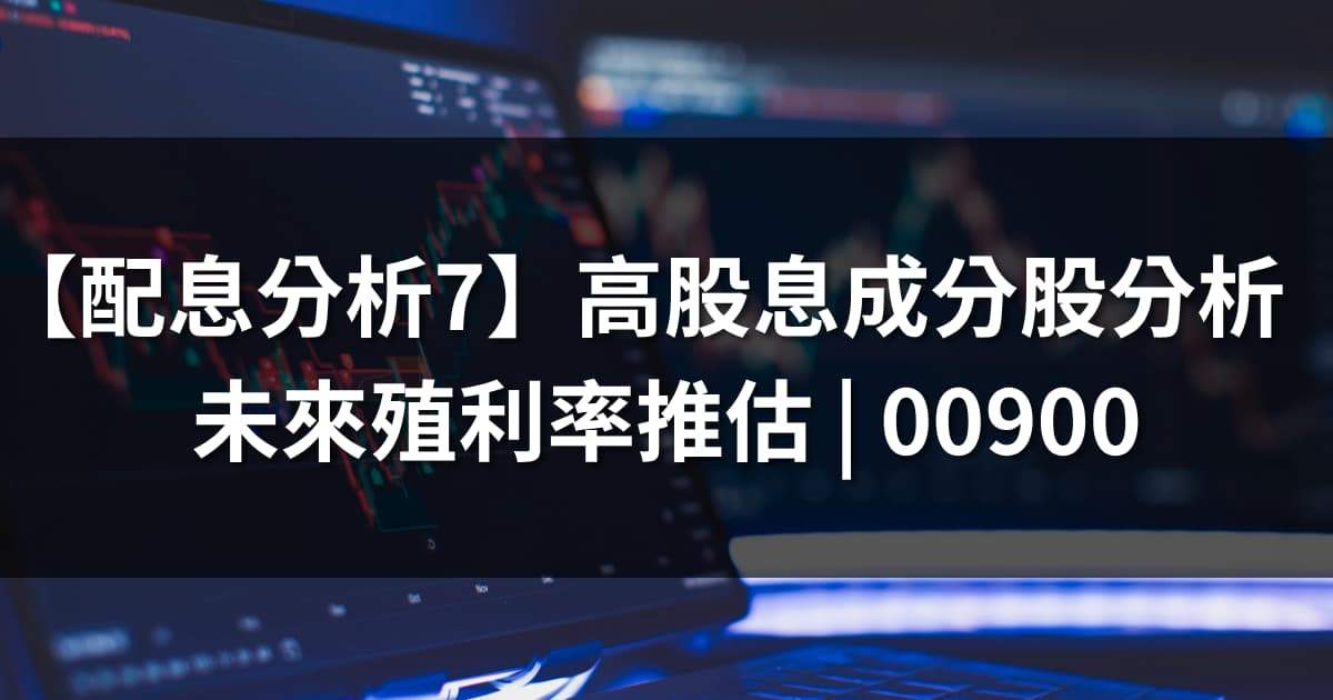 【配息分析7】高股息成分股分析：未來殖利率表現推估 | 00900
