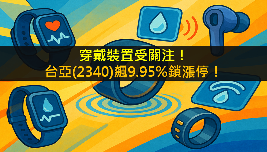 穿戴裝置受關注!台亞(2340)飆9.95%鎖漲停!
