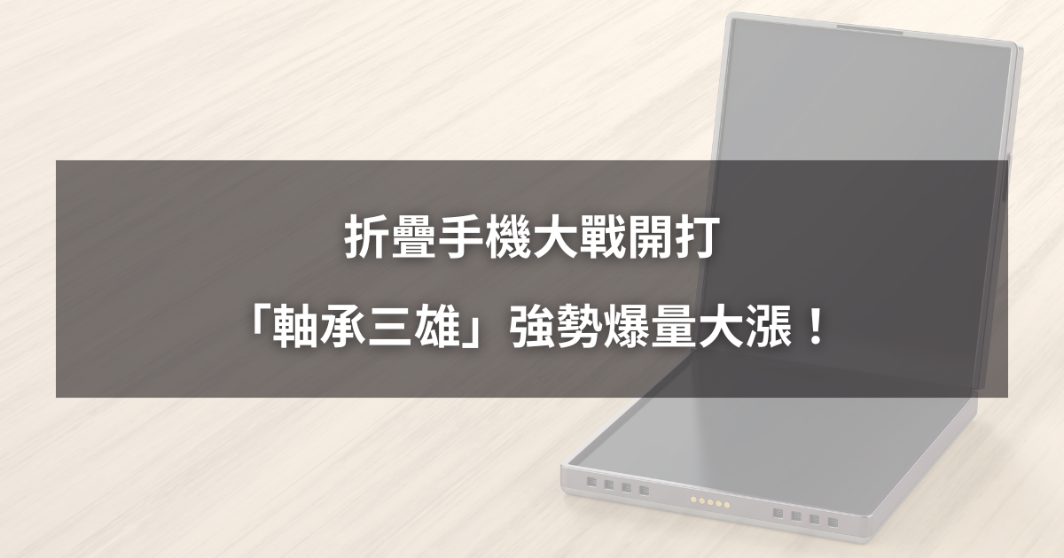 【最新消息】折疊手機大戰開打,「軸承三雄」爆量大漲!